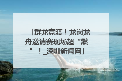 群龙竞渡！龙岗龙舟邀请赛现场超“燃”！_深圳新闻网