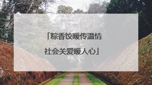 粽香饺暖传温情 社会关爱暖人心