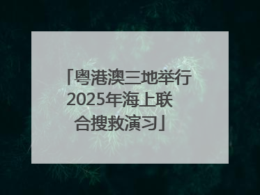 粤港澳三地举行2025年海上联合搜救演习