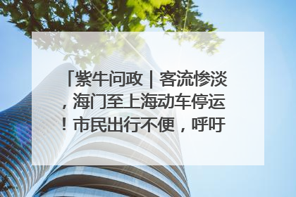 紫牛问政｜客流惨淡，海门至上海动车停运！市民出行不便，呼吁铁路部门恢复班次