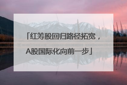 红筹股回归路径拓宽，A股国际化向前一步