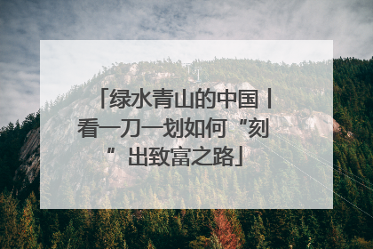 绿水青山的中国丨看一刀一划如何“刻”出致富之路