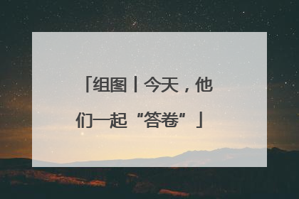组图丨今天，他们一起“答卷”