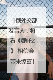 俄外交部发言人：将看《哪吒2》 相信会带来惊喜