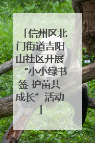 信州区北门街道吉阳山社区开展“小小绿书签 护苗共成长”活动
