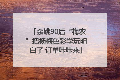 余姚90后“梅农”把杨梅色彩学玩明白了 订单咔咔来