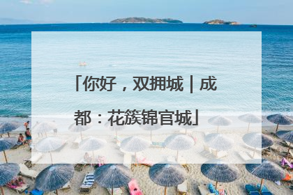 你好，双拥城｜成都：花簇锦官城