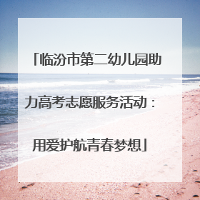临汾市第二幼儿园助力高考志愿服务活动：用爱护航青春梦想