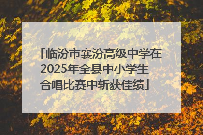 临汾市襄汾高级中学在2025年全县中小学生合唱比赛中斩获佳绩