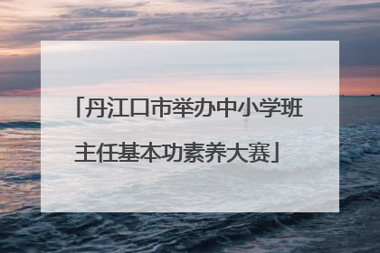 丹江口市举办中小学班主任基本功素养大赛