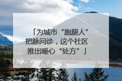 为城市“跑腿人”把脉问诊，这个社区推出暖心“处方”