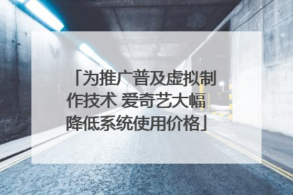 为推广普及虚拟制作技术 爱奇艺大幅降低系统使用价格