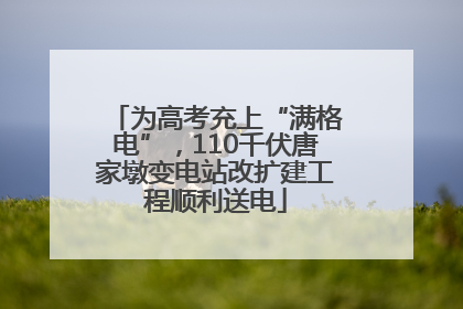 为高考充上“满格电”，110千伏唐家墩变电站改扩建工程顺利送电