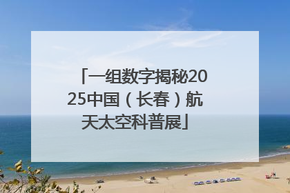 一组数字揭秘2025中国（长春）航天太空科普展