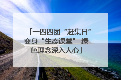 一四四团“赶集日”变身“生态课堂” 绿色理念深入人心