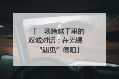 一场跨越千里的双城对话：在无锡“遇见”德阳
