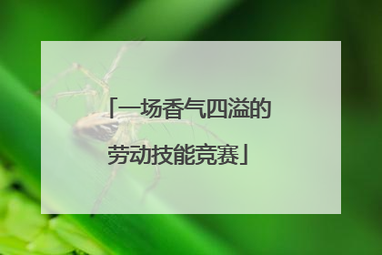 一场香气四溢的劳动技能竞赛
