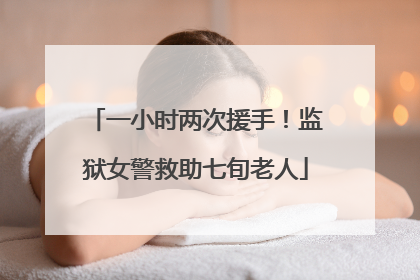 一小时两次援手！监狱女警救助七旬老人