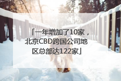 一年增加了10家，北京CBD跨国公司地区总部达122家