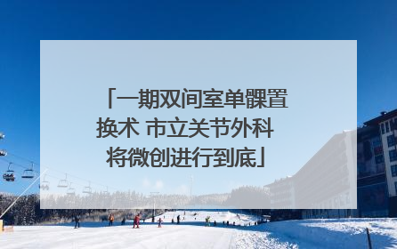 一期双间室单髁置换术 市立关节外科将微创进行到底
