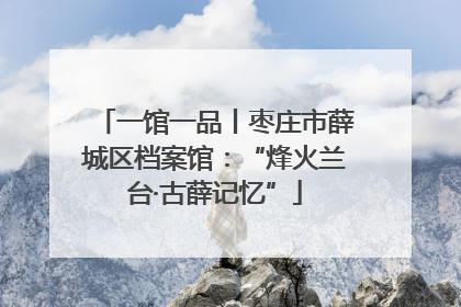 一馆一品丨枣庄市薛城区档案馆：“烽火兰台·古薛记忆”