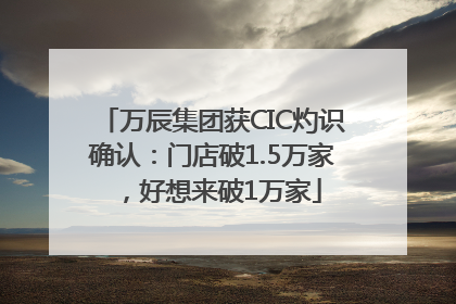 万辰集团获CIC灼识确认：门店破1.5万家，好想来破1万家