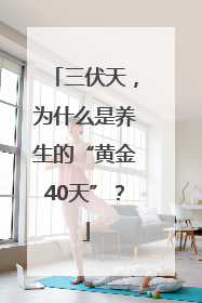 三伏天，为什么是养生的“黄金40天”？