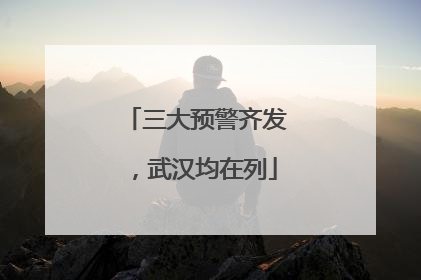 三大预警齐发，武汉均在列