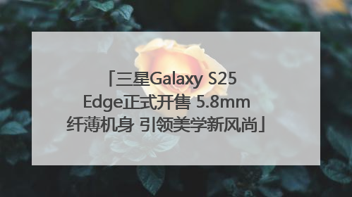 三星Galaxy S25 Edge正式开售 5.8mm纤薄机身 引领美学新风尚