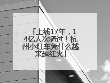 上线17年，14亿人次骑过！杭州小红车凭什么越来越红火
