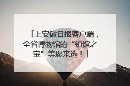 上安徽日报客户端，全省博物馆的“镇馆之宝”等您来选！