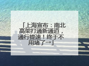 上海宣布：南北高架打通新通道，通行提速！终于不用堵了→