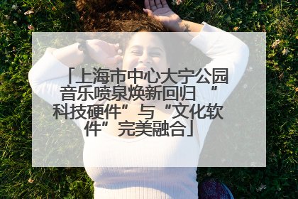 上海市中心大宁公园音乐喷泉焕新回归 “科技硬件”与“文化软件”完美融合