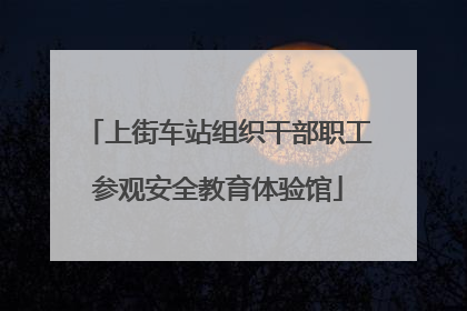 上街车站组织干部职工参观安全教育体验馆