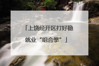 上饶经开区打好稳就业“组合拳”