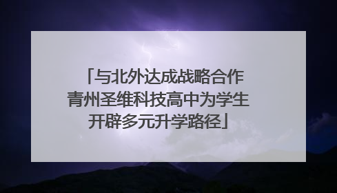 与北外达成战略合作 青州圣维科技高中为学生开辟多元升学路径