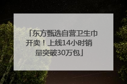 东方甄选自营卫生巾开卖！上线14小时销量突破30万包