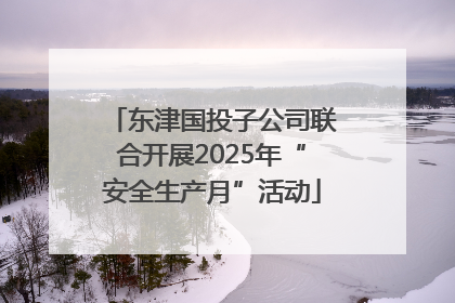 东津国投子公司联合开展2025年“安全生产月”活动