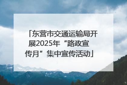 东营市交通运输局开展2025年“路政宣传月”集中宣传活动