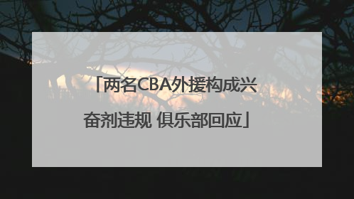 两名CBA外援构成兴奋剂违规 俱乐部回应