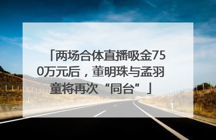 两场合体直播吸金750万元后，董明珠与孟羽童将再次“同台”