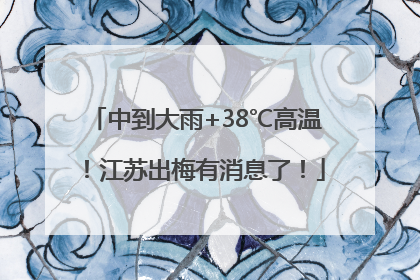 中到大雨+38℃高温！江苏出梅有消息了！