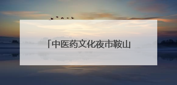 中医药文化夜市鞍山站、朝阳站“出摊”！义诊专家名单公布！
