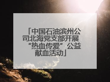 中国石油滨州公司北海党支部开展“热血传爱”公益献血活动