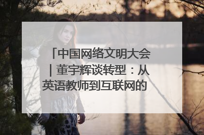 中国网络文明大会｜董宇辉谈转型：从英语教师到互联网的“秦腔”之路