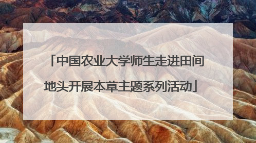中国农业大学师生走进田间地头开展本草主题系列活动
