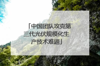 中国团队攻克第三代光伏规模化生产技术难题