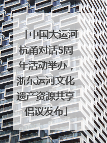 中国大运河杭甬对话5周年活动举办，浙东运河文化遗产资源共享倡议发布