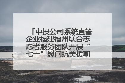 中投公司系统直管企业福建福州联合志愿者服务团队开展“七一”慰问抗美援朝老党员活动
