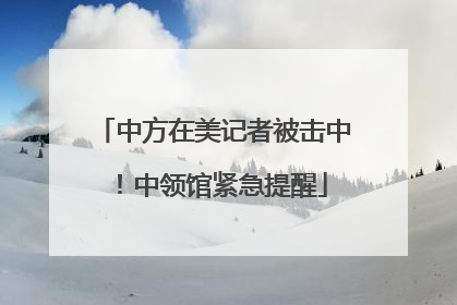 中方在美记者被击中！中领馆紧急提醒